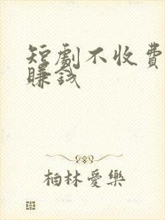 短剧不收费怎么赚钱