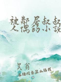 被邻居叔叔当成人偶的小说免费阅读