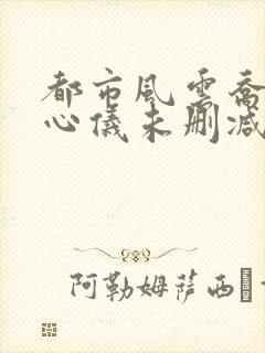 都市风云乔梁叶心仪未删减版