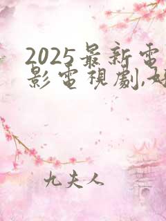 2025最新电影电视剧,好看的电视剧电影