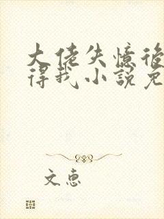 大佬失忆后只记得我小说免费