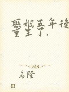 联姻五年后,她重生了,