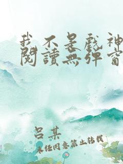 我不是戏神免费阅读无弹窗笔趣阁