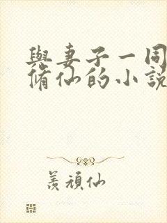 与妻子一同穿越修仙的小说