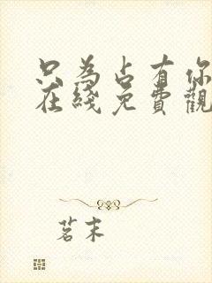 只为占有你短剧在线免费观看