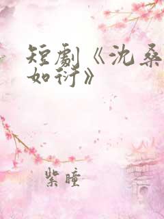 短剧《沈桑宁裴如衍》