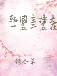 韩国主播大尺度一区二区在线