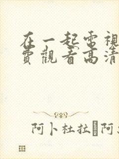 在一起电视剧免费观看高清