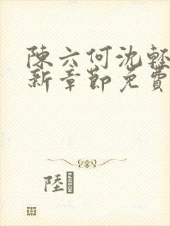 陈六何沈轻舞最新章节免费阅读笔趣阁