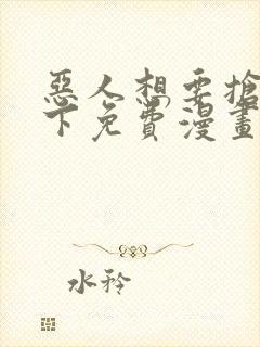 恶人想要抢救一下免费漫画奇漫屋