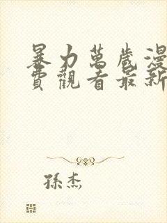 暴力万岁漫画免费观看最新章节更新时间