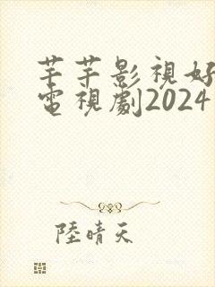 芊芊影视好看的电视剧2024