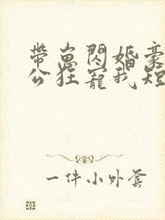 带崽闪婚豪门老公狂宠我短剧