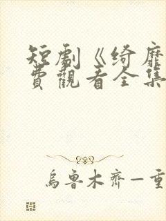 短剧《绮靡》免费观看全集