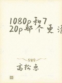 1080p和720p哪个更清晰