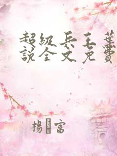 超级兵王叶谦小说全文免费阅读下载