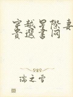 穿越星际妻荣夫贵选书网