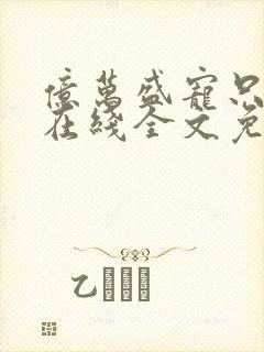 亿万盛宠只为你在线全文免费阅读