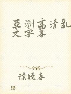 亚洲高清乱码中文字幕