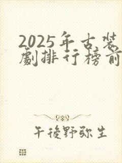 2025年古装剧排行榜前十名有哪些