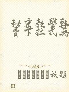秘密教学韩漫免费下拉式无删减版