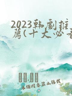 2023韩剧推荐(十大必看韩剧排行榜)