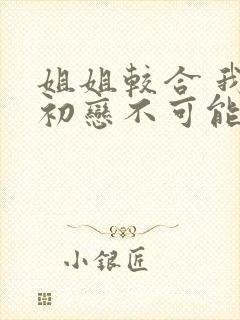 姐姐较合 我的初恋不可能是亲姐姐