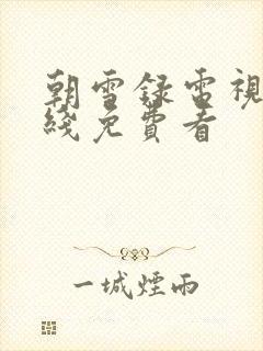 朝雪录电视剧在线免费看