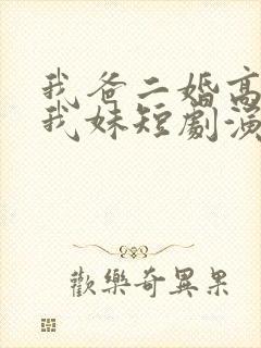 我爸二婚高冷是我妹短剧演员表