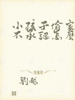 小孩子偷家里钱不承认怎么办