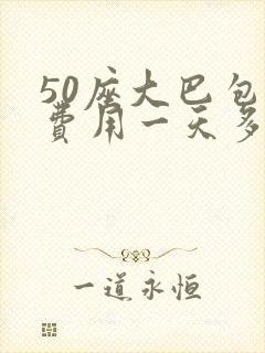 50座大巴包车费用一天多少钱