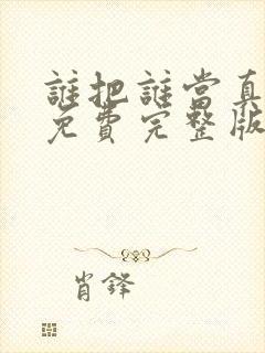 谁把谁当真小说免费完整版阅读未删减