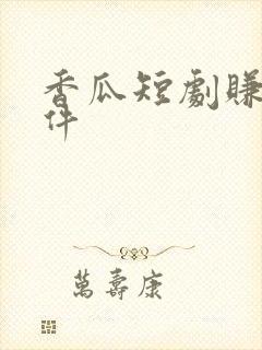 香瓜短剧赚钱软件