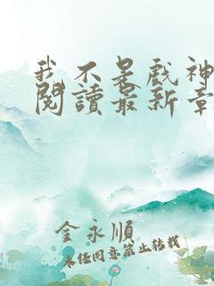 我不是戏神免费阅读最新章节