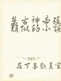 万古神帝张若尘类似的小说