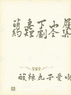 萌妻下山履行婚约短剧全集播放