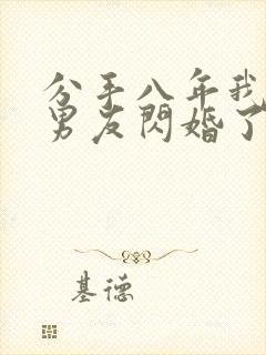 分手八年我和前男友闪婚了