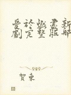 爱于燃尽新生短剧完整版哪里试看