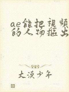 ae能把视频中的人物抠出来吗