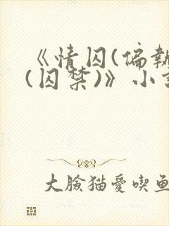 《情囚(偏执)(囚禁)》小说