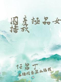 国产极品女视频播放