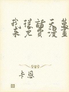 我从诸天万界归来免费漫画下拉式