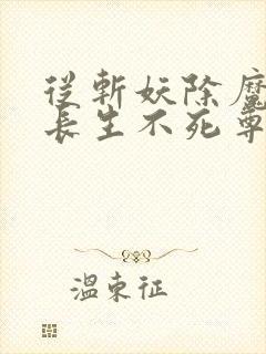 从斩妖除魔开始长生不死尊