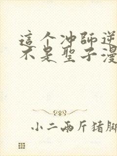 这个冲师逆徒才不是圣子漫画免费阅读