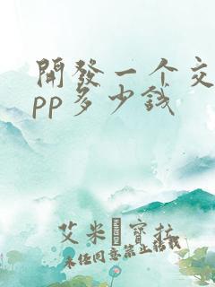 开发一个交友app多少钱