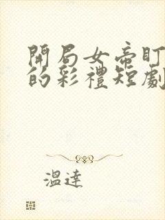 开局女帝盯上我的彩礼短剧全集