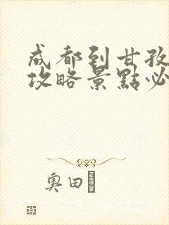 成都到甘孜旅游攻略景点必去