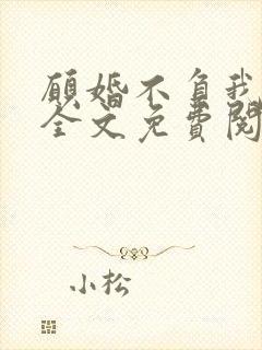 愿婚不负我情深全文免费阅读