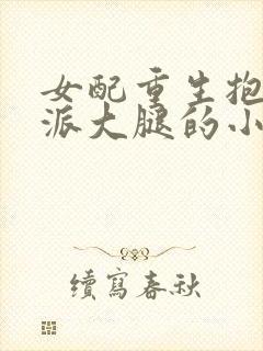 女配重生抱紧反派大腿的小说