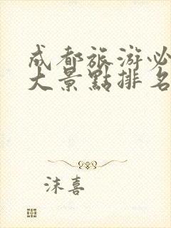 成都旅游必去十大景点排名